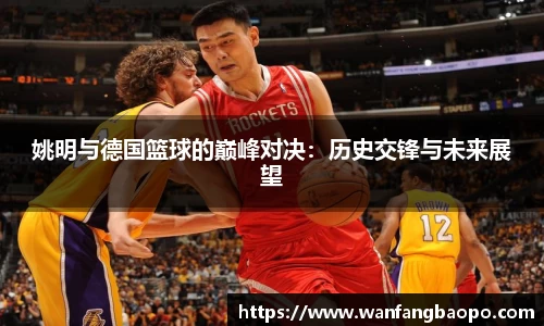 姚明与德国篮球的巅峰对决:历史交锋与未来展望