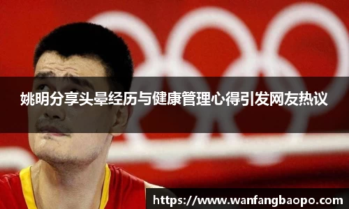 姚明分享头晕经历与健康管理心得引发网友热议